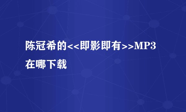 陈冠希的<<即影即有>>MP3在哪下载