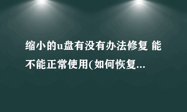 缩小的u盘有没有办法修复 能不能正常使用(如何恢复缩小的u盘的真实容量)