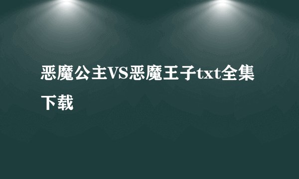 恶魔公主VS恶魔王子txt全集下载