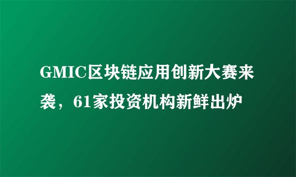 GMIC区块链应用创新大赛来袭，61家投资机构新鲜出炉