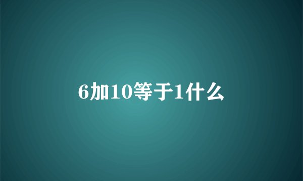 6加10等于1什么