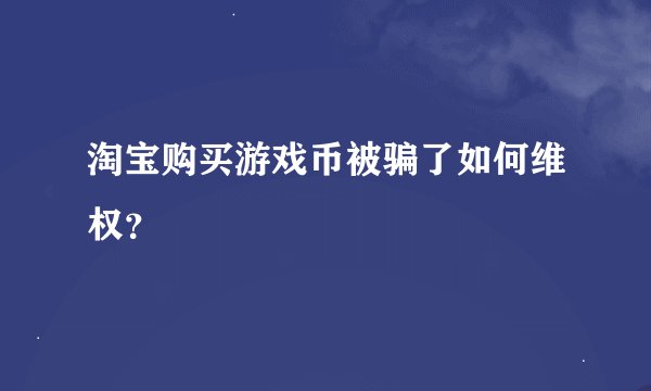 淘宝购买游戏币被骗了如何维权？