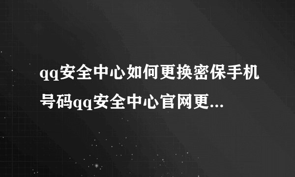 qq安全中心如何更换密保手机号码qq安全中心官网更换密保手机