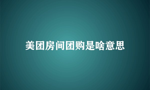 美团房间团购是啥意思