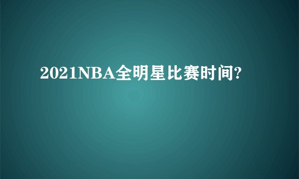 2021NBA全明星比赛时间?
