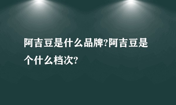 阿吉豆是什么品牌?阿吉豆是个什么档次?