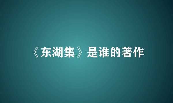 《东湖集》是谁的著作