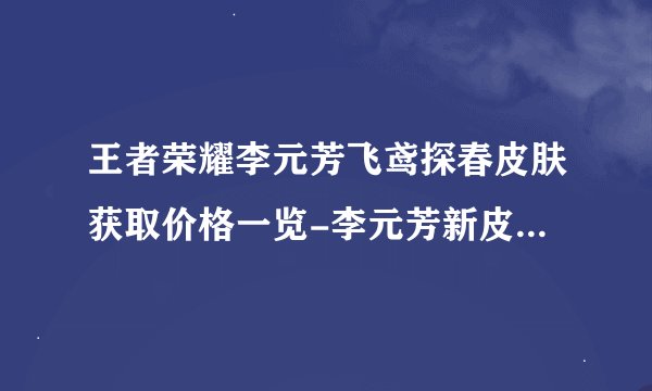 王者荣耀李元芳飞鸢探春皮肤获取价格一览-李元芳新皮肤上线时间