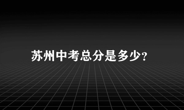 苏州中考总分是多少？