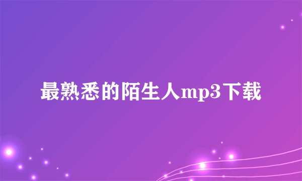 最熟悉的陌生人mp3下载