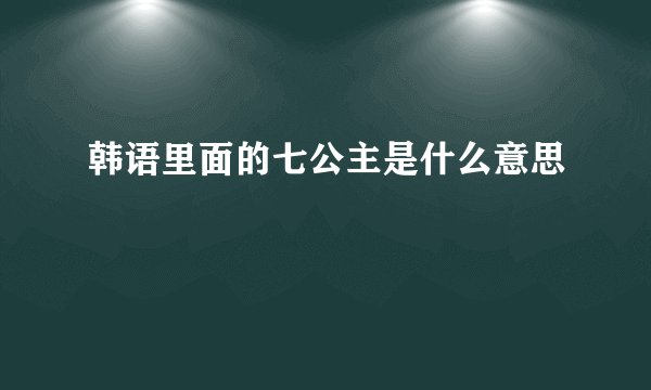 韩语里面的七公主是什么意思