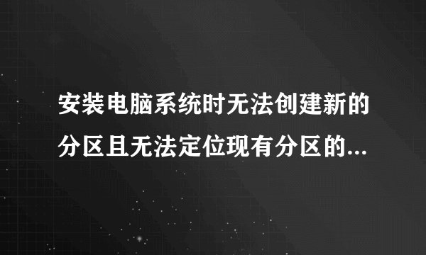 安装电脑系统时无法创建新的分区且无法定位现有分区的解决方法