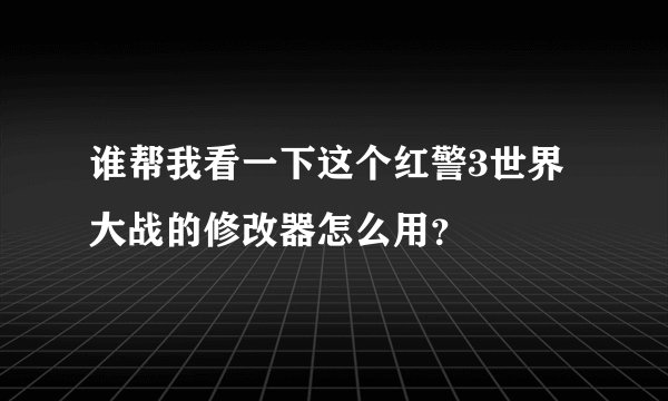 谁帮我看一下这个红警3世界大战的修改器怎么用？