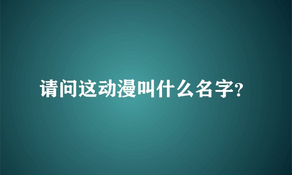 请问这动漫叫什么名字？