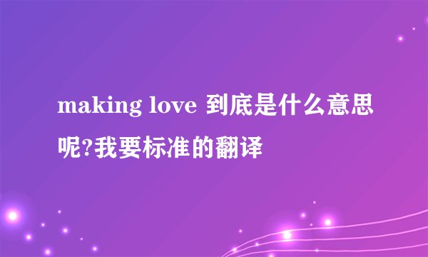 making love 到底是什么意思呢?我要标准的翻译