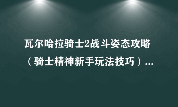 瓦尔哈拉骑士2战斗姿态攻略（骑士精神新手玩法技巧）「专家说」