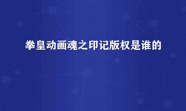 拳皇动画魂之印记版权是谁的