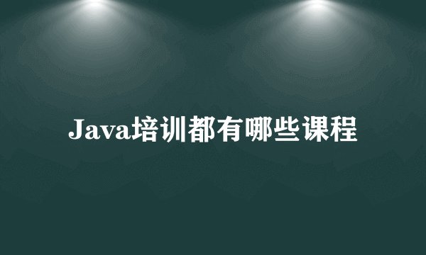 Java培训都有哪些课程