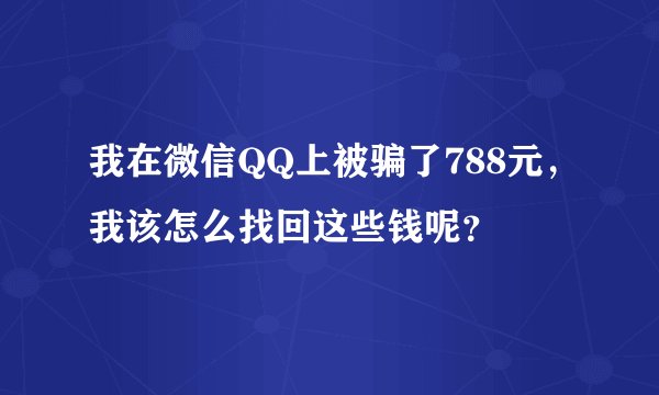 我在微信QQ上被骗了788元，我该怎么找回这些钱呢？
