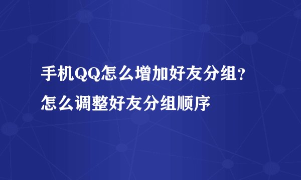 手机QQ怎么增加好友分组？怎么调整好友分组顺序