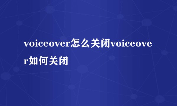 voiceover怎么关闭voiceover如何关闭
