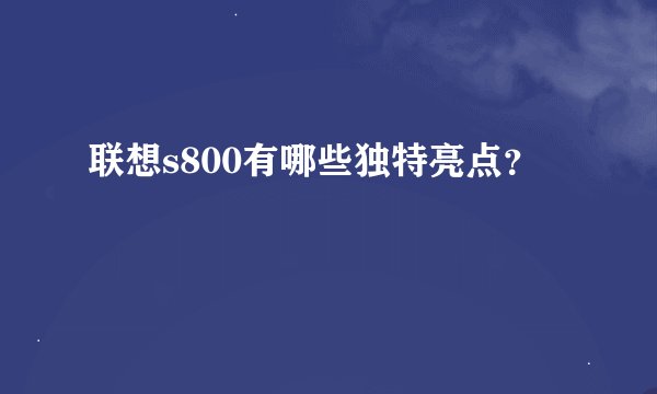 联想s800有哪些独特亮点？
