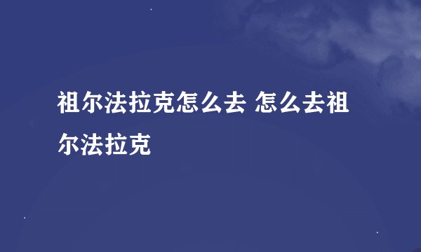 祖尔法拉克怎么去 怎么去祖尔法拉克