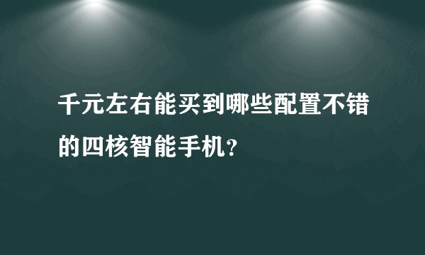 千元左右能买到哪些配置不错的四核智能手机？