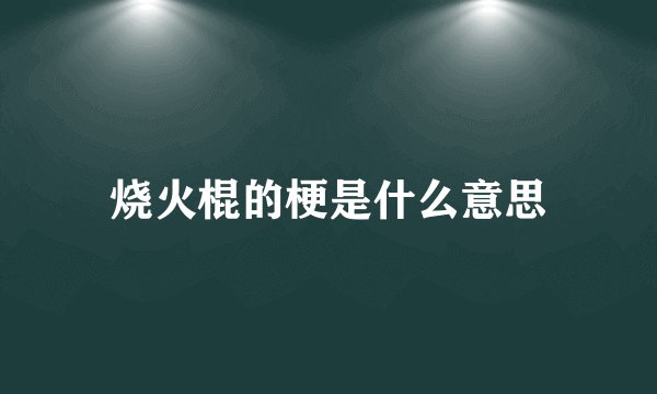 烧火棍的梗是什么意思