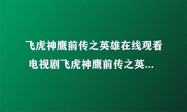 飞虎神鹰前传之英雄在线观看 电视剧飞虎神鹰前传之英雄20集全集