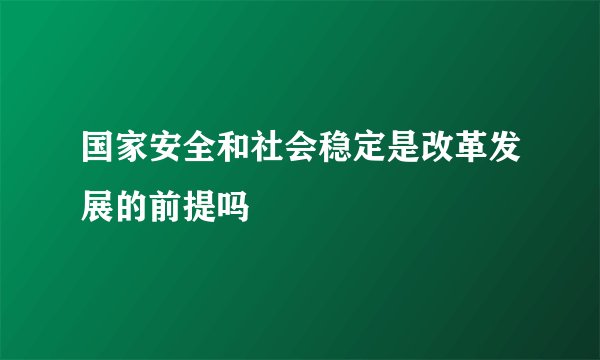 国家安全和社会稳定是改革发展的前提吗