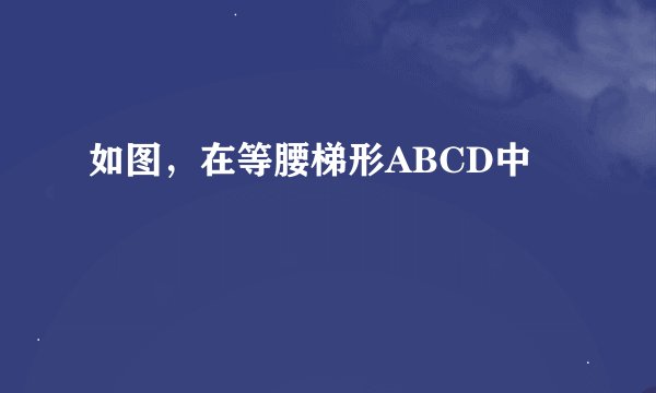 如图，在等腰梯形ABCD中