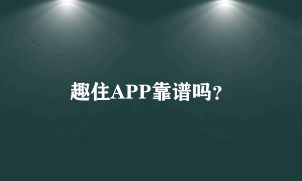 趣住APP靠谱吗？