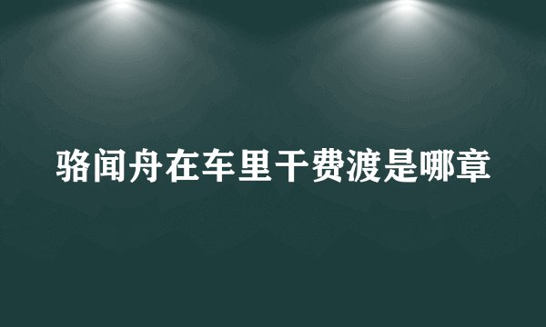 骆闻舟在车里干费渡是哪章