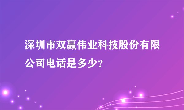 深圳市双赢伟业科技股份有限公司电话是多少？
