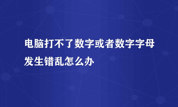 电脑打不了数字或者数字字母发生错乱怎么办