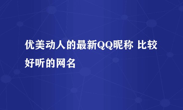 优美动人的最新QQ昵称 比较好听的网名