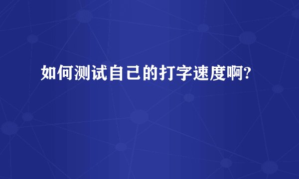 如何测试自己的打字速度啊?