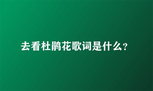 去看杜鹃花歌词是什么？