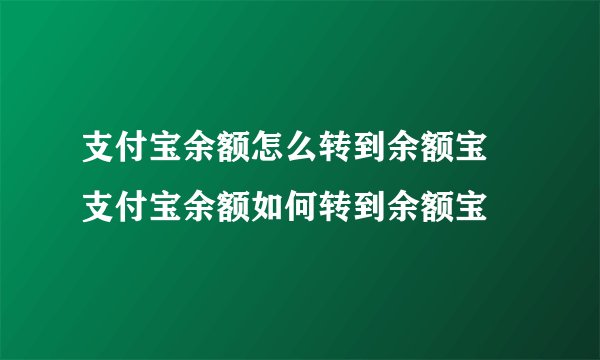 支付宝余额怎么转到余额宝 支付宝余额如何转到余额宝