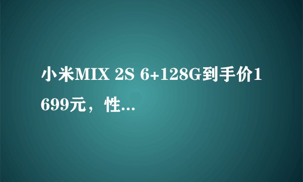 小米MIX 2S 6+128G到手价1699元，性价比如何？
