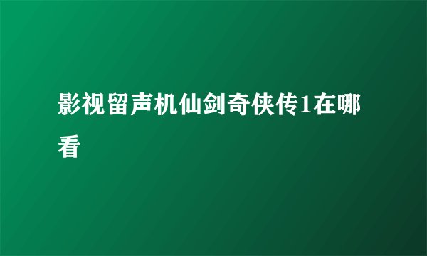 影视留声机仙剑奇侠传1在哪看