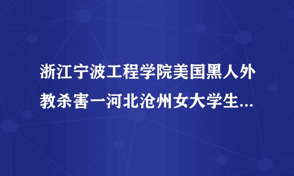 浙江宁波工程学院美国黑人外教杀害一河北沧州女大学生，通报称因情感纠纷？嫌疑人或将承担怎样的责任？