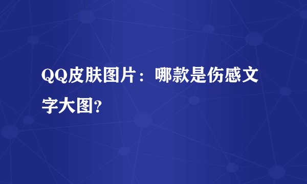 QQ皮肤图片：哪款是伤感文字大图？