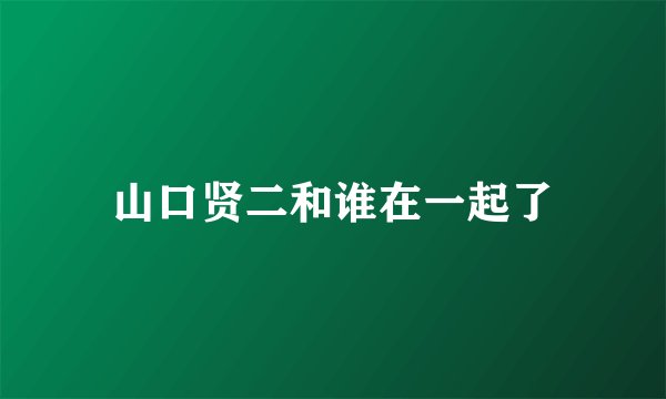 山口贤二和谁在一起了