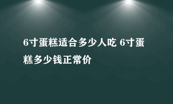 6寸蛋糕适合多少人吃 6寸蛋糕多少钱正常价