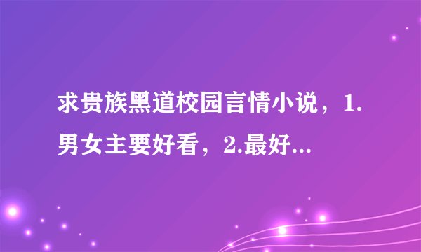 求贵族黑道校园言情小说，1.男女主要好看，2.最好男女主各3个（多个也行），3.男女主要厉害有钱