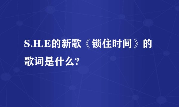 S.H.E的新歌《锁住时间》的歌词是什么?