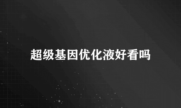 超级基因优化液好看吗