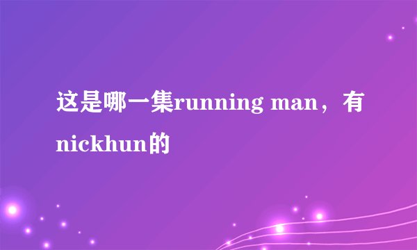 这是哪一集running man，有nickhun的